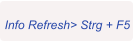 Info Refresh> Strg + F5