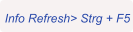 Info Refresh> Strg + F5